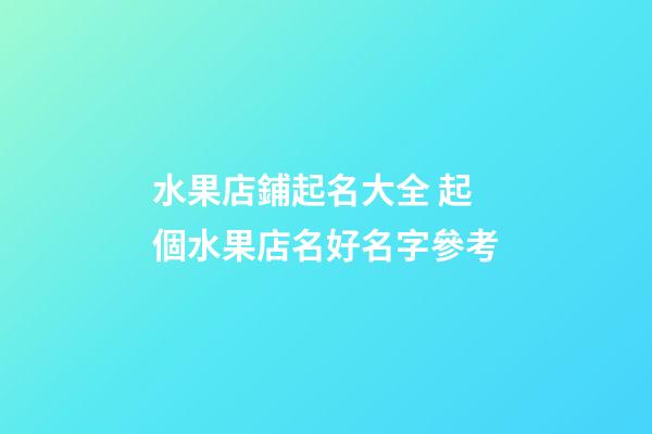 水果店鋪起名大全 起個水果店名好名字參考-第1張-店鋪起名-玄機派